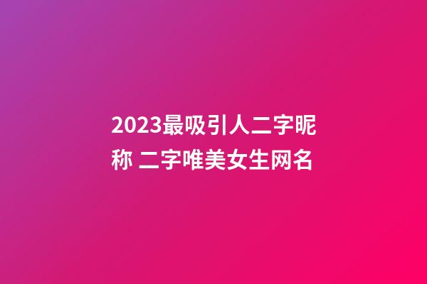 2023最吸引人二字昵称 二字唯美女生网名